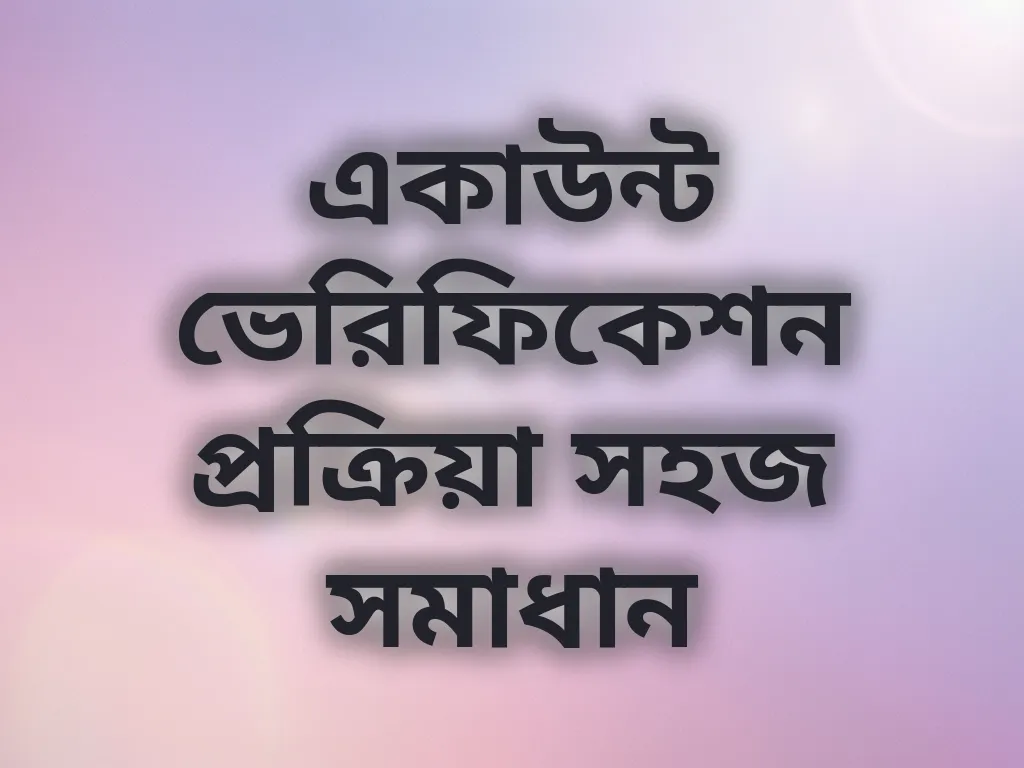 একাউন্ট ভেরিফিকেশন প্রক্রিয়া সহজ সমাধান