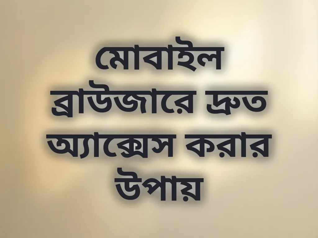 মোবাইল ব্রাউজারে দ্রুত অ্যাক্সেস করার উপায়