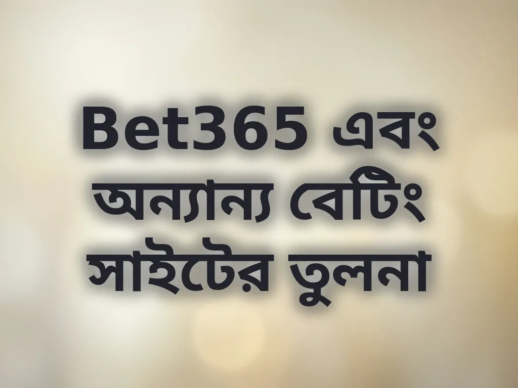 Bet365 এবং অন্যান্য বেটিং সাইটের তুলনা