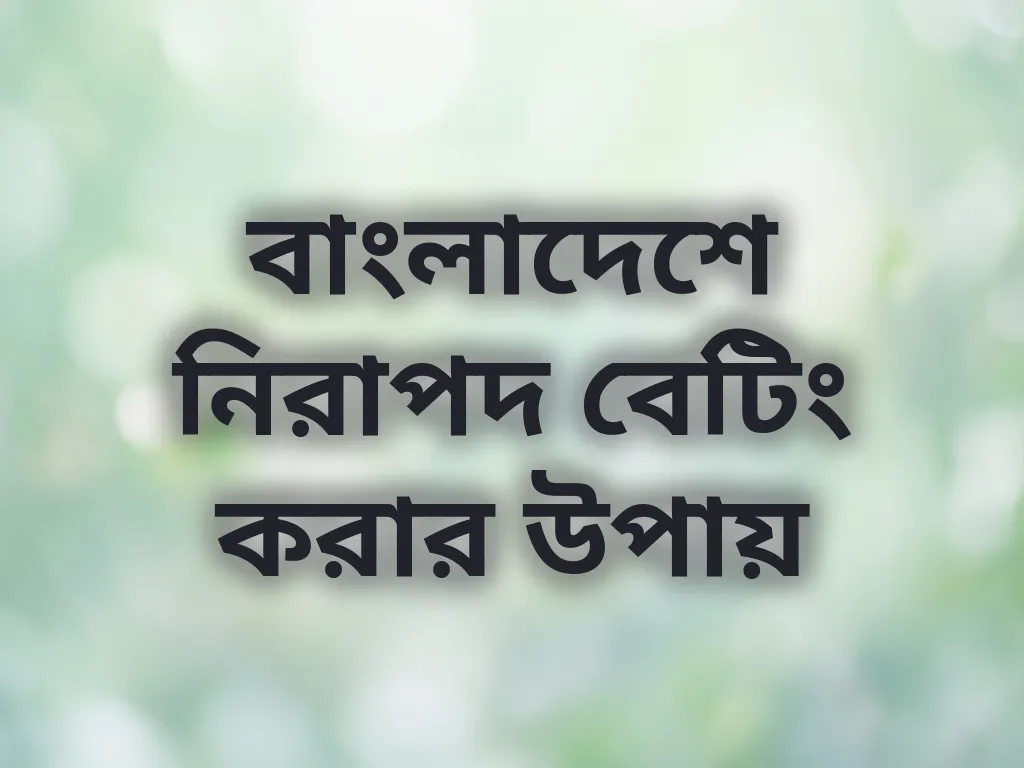 বাংলাদেশে নিরাপদ বেটিং করার উপায়